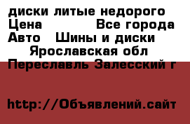 диски литые недорого › Цена ­ 8 000 - Все города Авто » Шины и диски   . Ярославская обл.,Переславль-Залесский г.